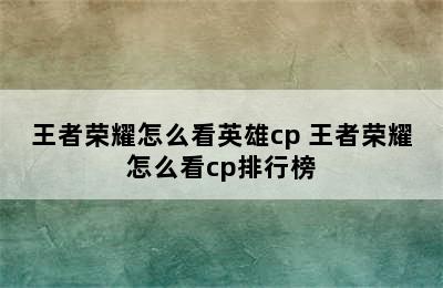 王者荣耀怎么看英雄cp 王者荣耀怎么看cp排行榜